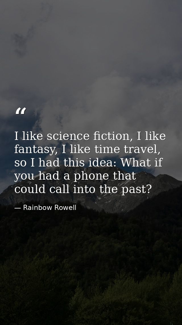 I like science fiction, I like fantasy, I like time travel, so I had this idea: What if you had a phone that could call  — Rainbow Rowell
