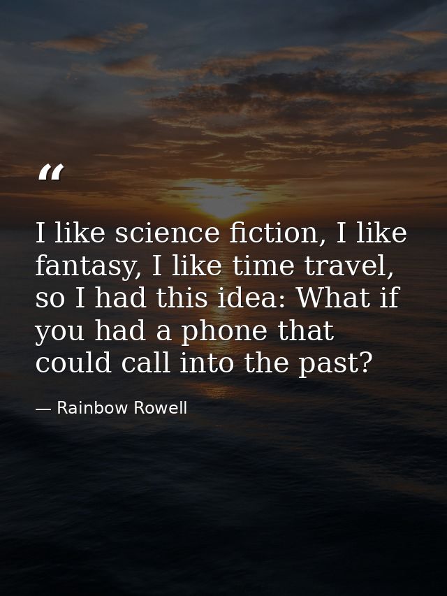 I like science fiction, I like fantasy, I like time travel, so I had this idea: What if you had a phone that could call  — Rainbow Rowell