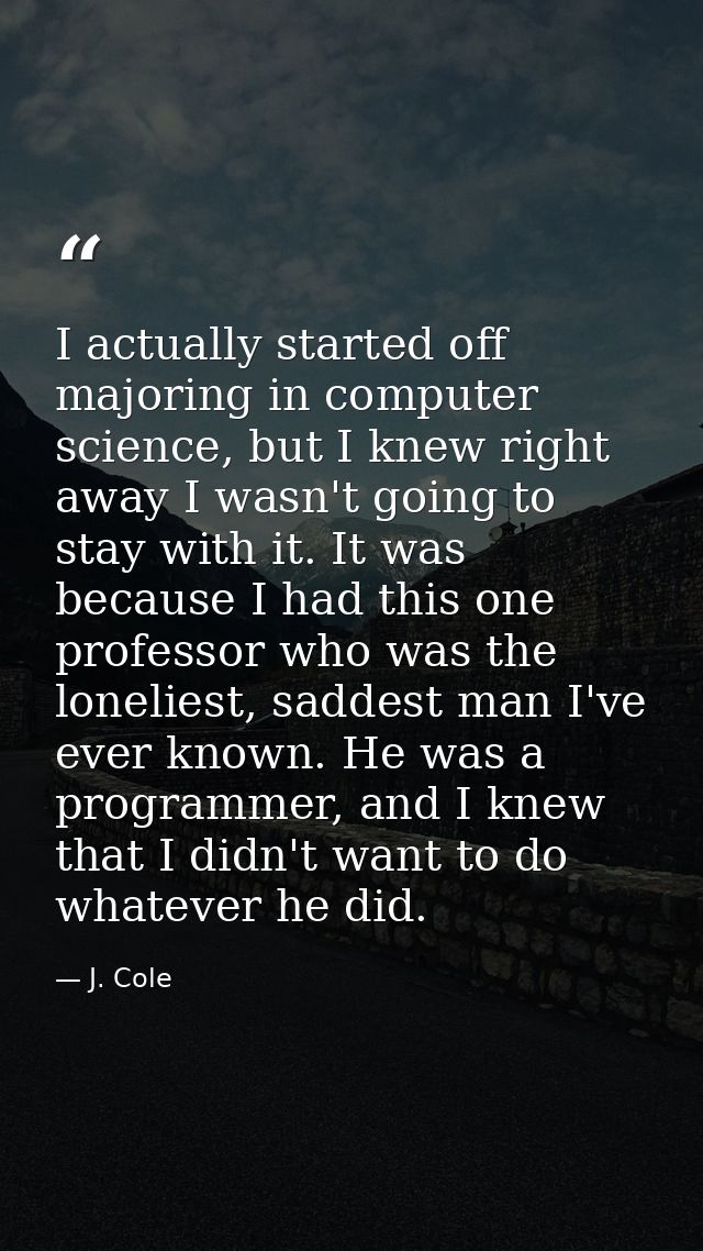 I actually started off majoring in computer science, but I knew right away I wasn't going to stay with it. It was becaus — J. Cole
