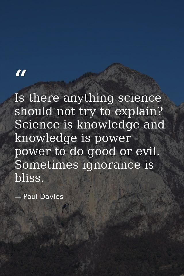 Is there anything science should not try to explain? Science is knowledge and knowledge is power - power to do good or e — Paul Davies