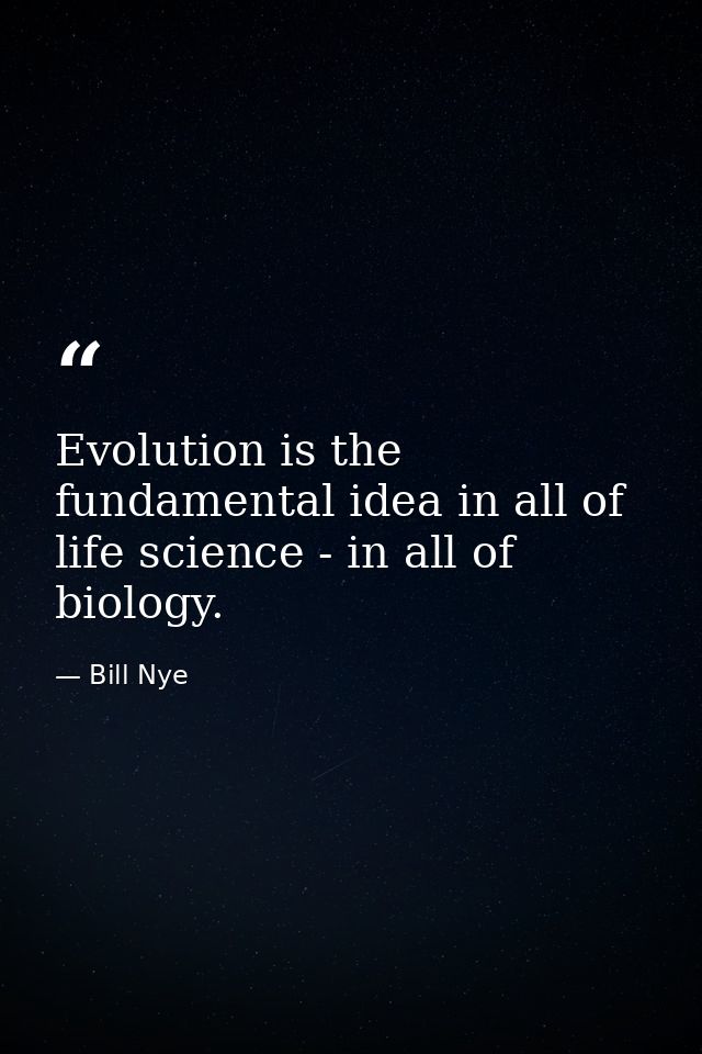 Evolution is the fundamental idea in all of life science - in all of biology. — Bill Nye