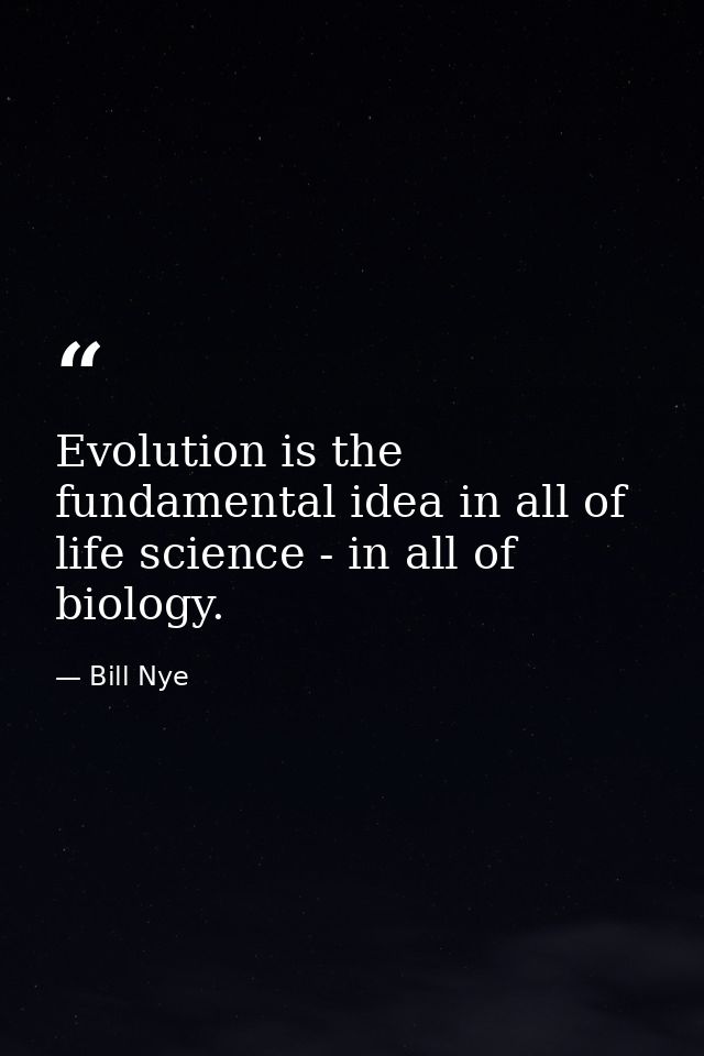 Evolution is the fundamental idea in all of life science - in all of biology. — Bill Nye