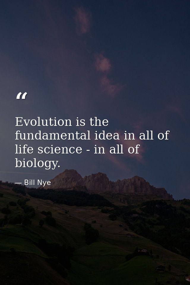 Evolution is the fundamental idea in all of life science - in all of biology. — Bill Nye