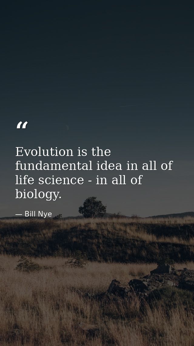 Evolution is the fundamental idea in all of life science - in all of biology. — Bill Nye
