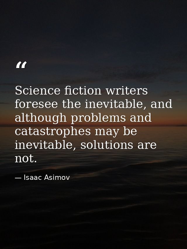 Science fiction writers foresee the inevitable, and although problems and catastrophes may be inevitable, solutions are  — Isaac Asimov