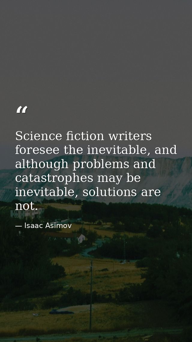 Science fiction writers foresee the inevitable, and although problems and catastrophes may be inevitable, solutions are  — Isaac Asimov