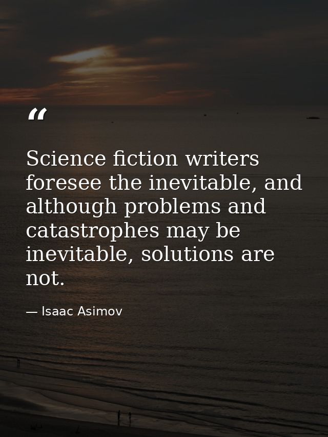 Science fiction writers foresee the inevitable, and although problems and catastrophes may be inevitable, solutions are  — Isaac Asimov