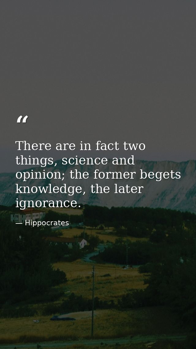 There are in fact two things, science and opinion; the former begets knowledge, the later ignorance. — Hippocrates