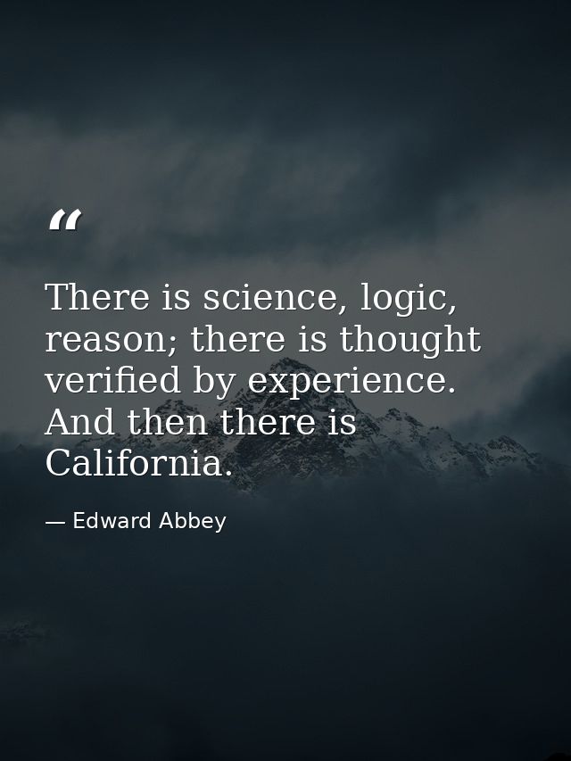 There is science, logic, reason; there is thought verified by experience. And then there is California. — Edward Abbey