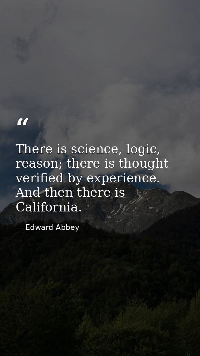 There is science, logic, reason; there is thought verified by experience. And then there is California. — Edward Abbey