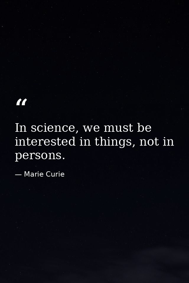 In science, we must be interested in things, not in persons. — Marie Curie