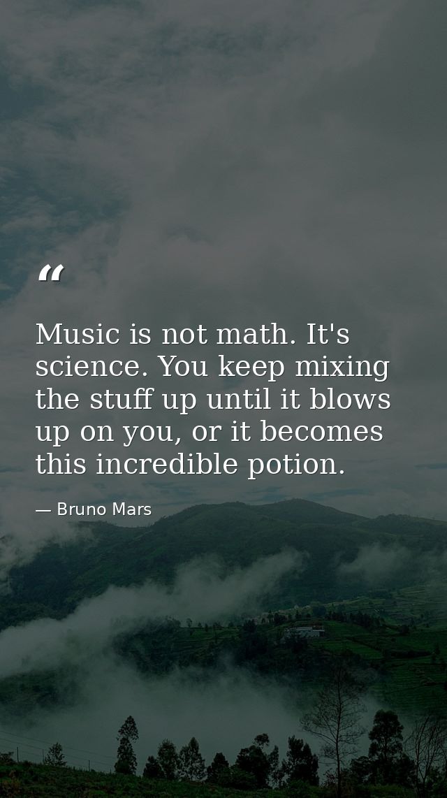 Music is not math. It's science. You keep mixing the stuff up until it blows up on you, or it becomes this incredible po — Bruno Mars