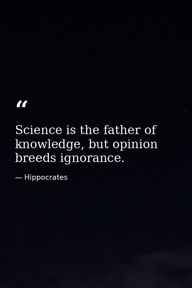 Science is the father of knowledge, but opinion breeds ignorance. — Hippocrates