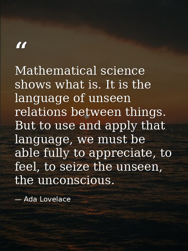 Mathematical science shows what is. It is the language of unseen relations between things. But to use and apply that lan — Ada Lovelace