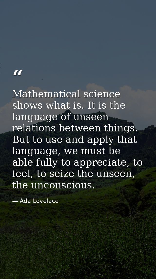 Mathematical science shows what is. It is the language of unseen relations between things. But to use and apply that lan — Ada Lovelace