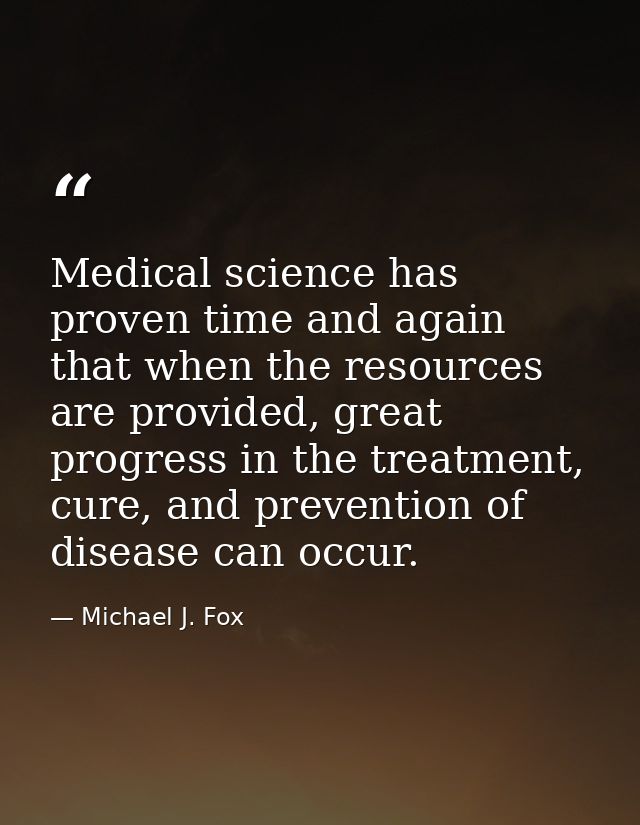 Medical science has proven time and again that when the resources are provided, great progress in the treatment, cure, a — Michael J. Fox