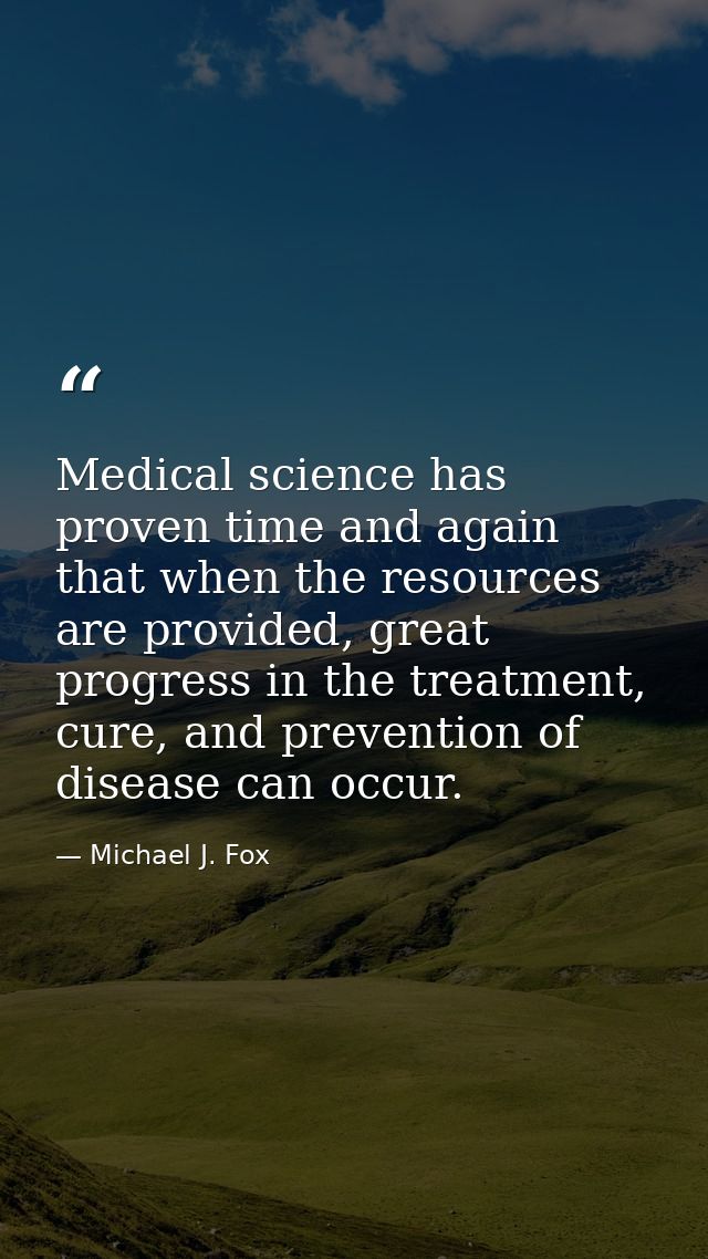 Medical science has proven time and again that when the resources are provided, great progress in the treatment, cure, a — Michael J. Fox