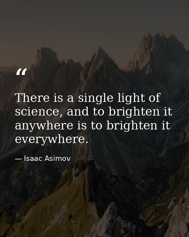 There is a single light of science, and to brighten it anywhere is to brighten it everywhere. — Isaac Asimov