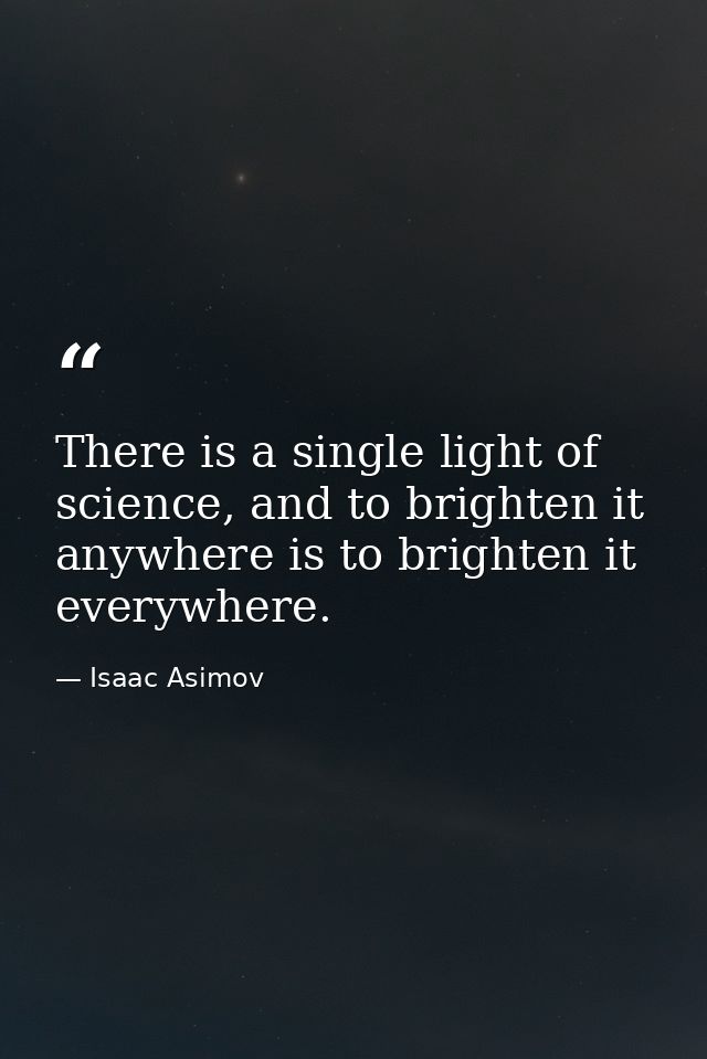 There is a single light of science, and to brighten it anywhere is to brighten it everywhere. — Isaac Asimov