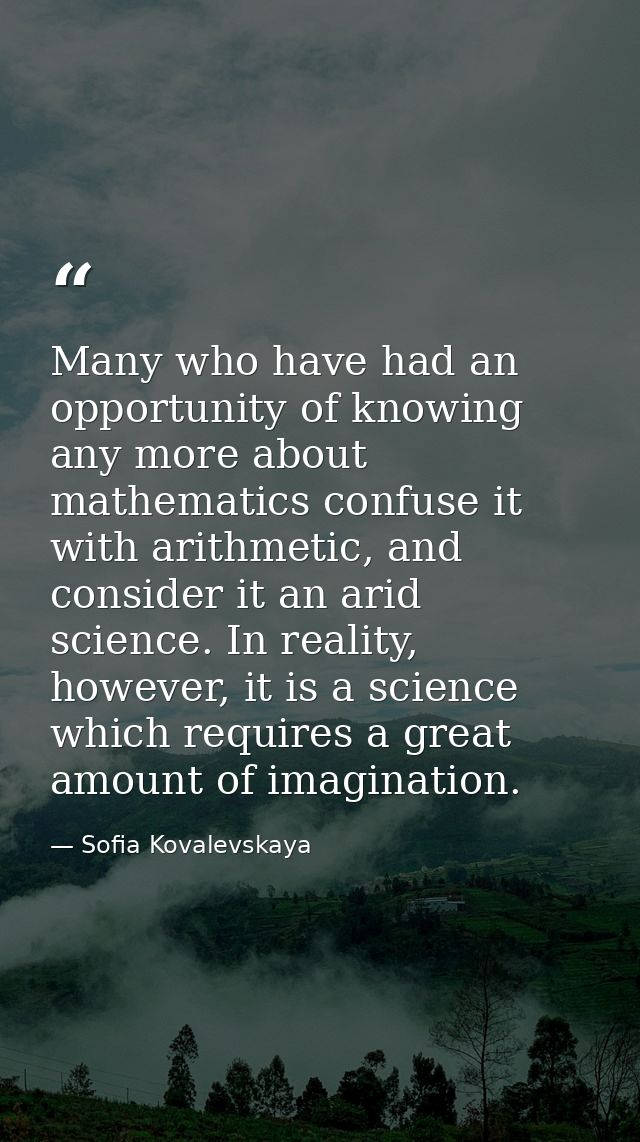 Many who have had an opportunity of knowing any more about mathematics confuse it with arithmetic, and consider it an ar — Sofia Kovalevskaya