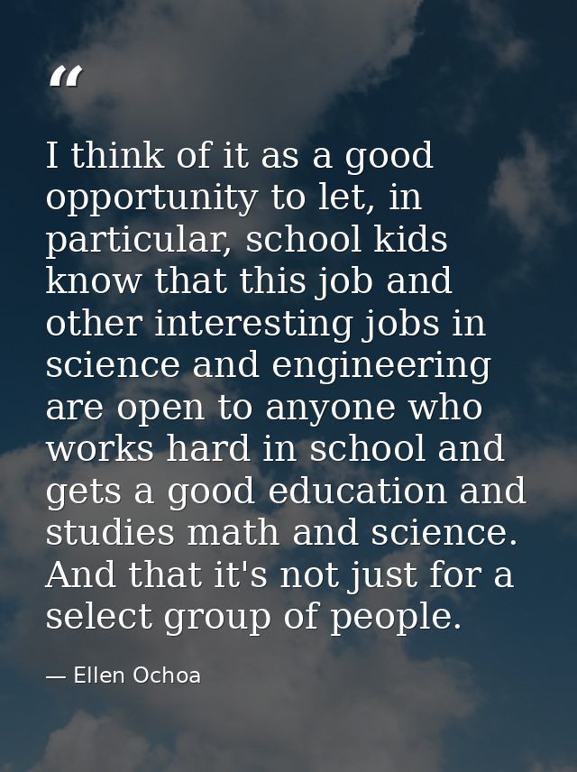 I think of it as a good opportunity to let, in particular, school kids know that this job and other interesting jobs in  — Ellen Ochoa