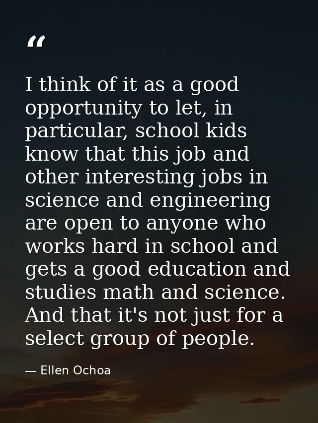 I think of it as a good opportunity to let, in particular, school kids know that this job and other interesting jobs in  — Ellen Ochoa