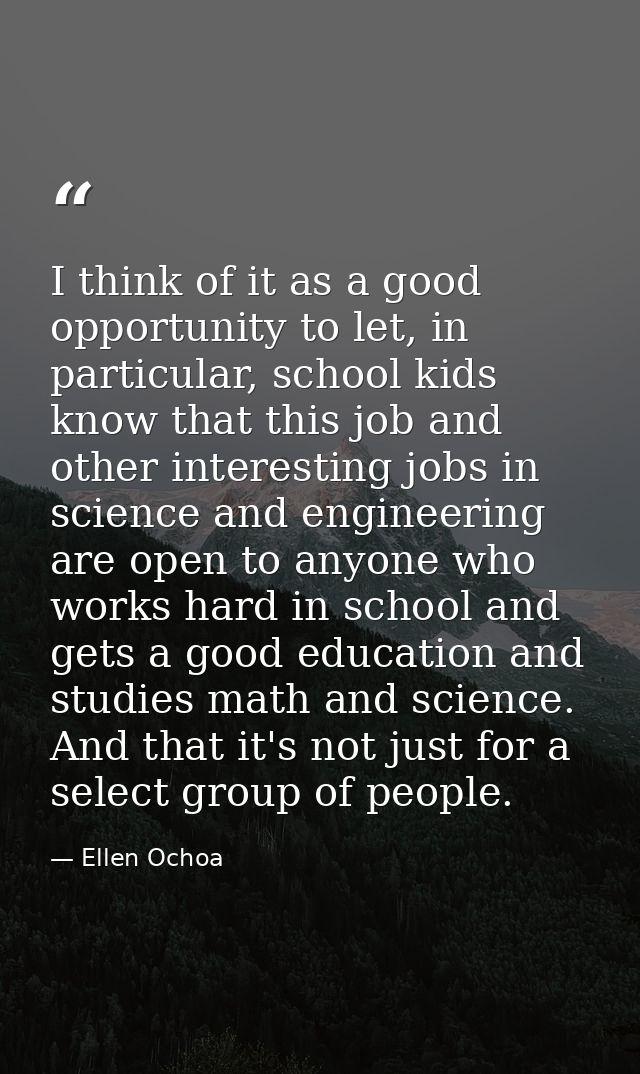 I think of it as a good opportunity to let, in particular, school kids know that this job and other interesting jobs in  — Ellen Ochoa