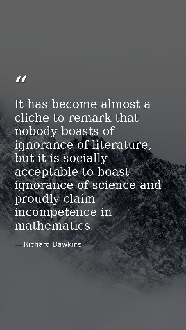 It has become almost a cliche to remark that nobody boasts of ignorance of literature, but it is socially acceptable to  — Richard Dawkins