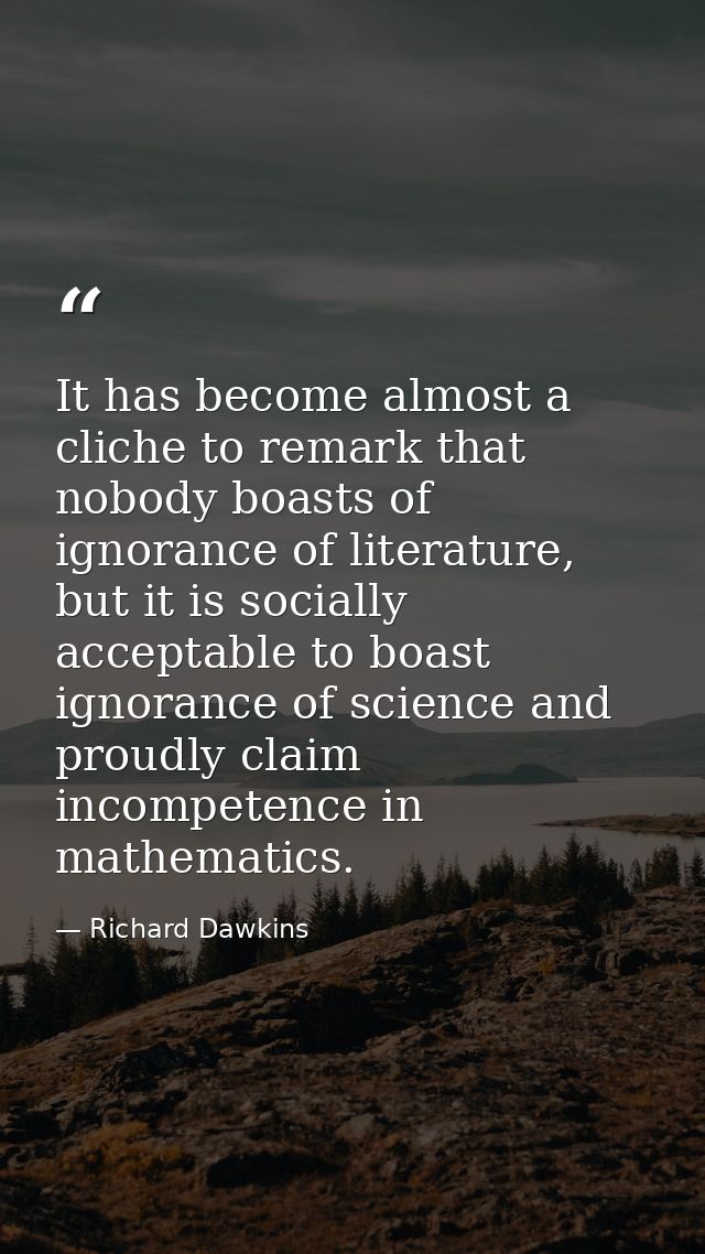 It has become almost a cliche to remark that nobody boasts of ignorance of literature, but it is socially acceptable to  — Richard Dawkins