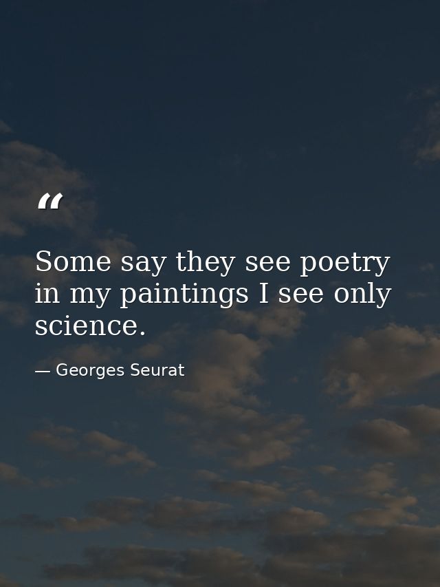 Some say they see poetry in my paintings I see only science. — Georges Seurat
