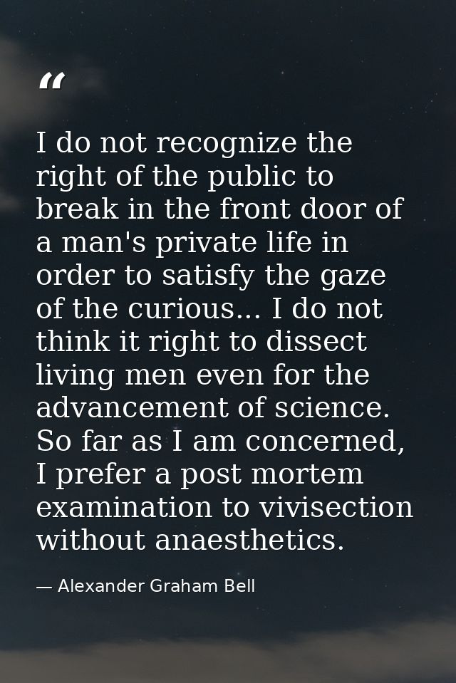 I do not recognize the right of the public to break in the front door of a man's private life in order to satisfy the ga — Alexander Graham Bell