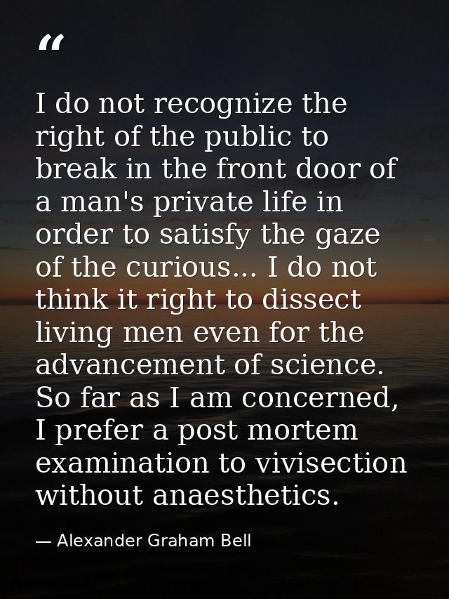I do not recognize the right of the public to break in the front door of a man's private life in order to satisfy the ga — Alexander Graham Bell