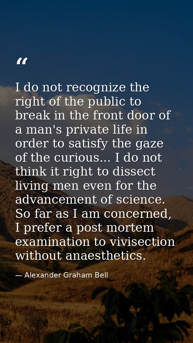 I do not recognize the right of the public to break in the front door of a man's private life in order to satisfy the ga — Alexander Graham Bell