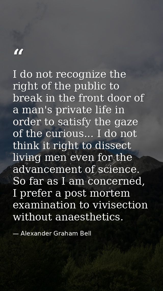 I do not recognize the right of the public to break in the front door of a man's private life in order to satisfy the ga — Alexander Graham Bell