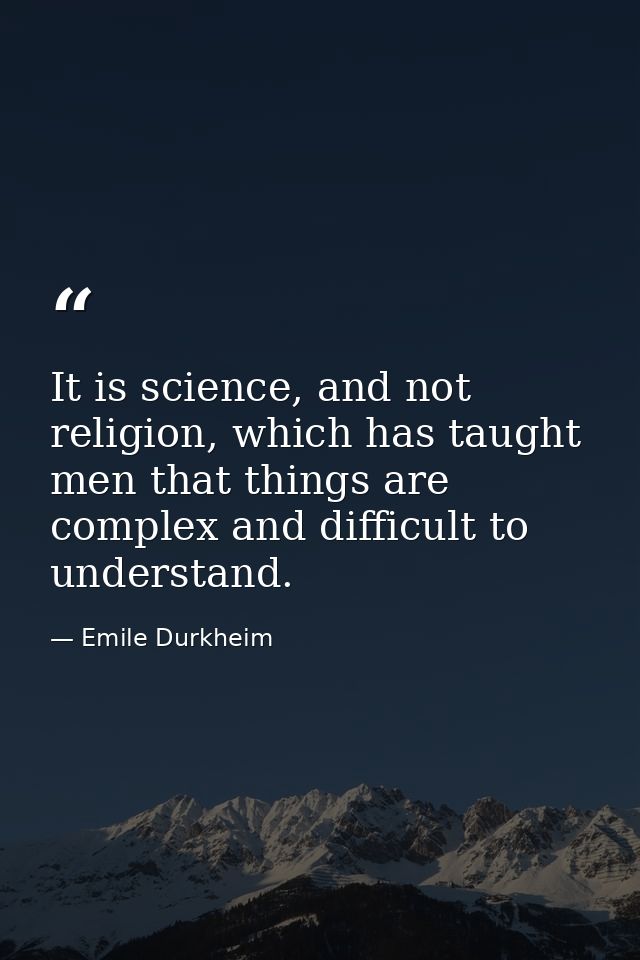 It is science, and not religion, which has taught men that things are complex and difficult to understand. — Emile Durkheim