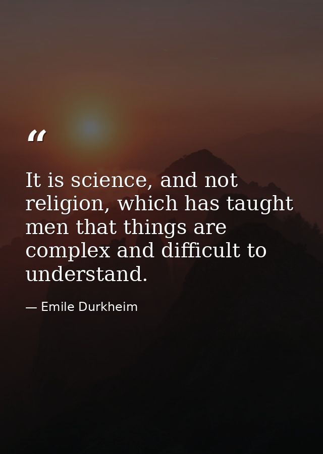 It is science, and not religion, which has taught men that things are complex and difficult to understand. — Emile Durkheim