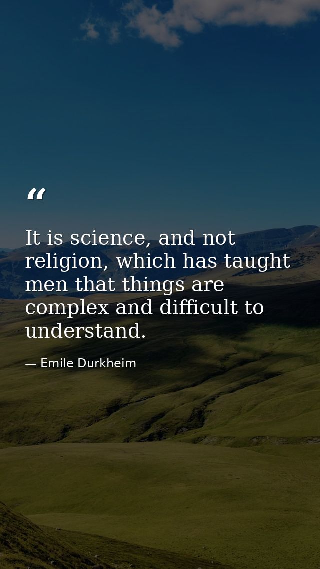 It is science, and not religion, which has taught men that things are complex and difficult to understand. — Emile Durkheim