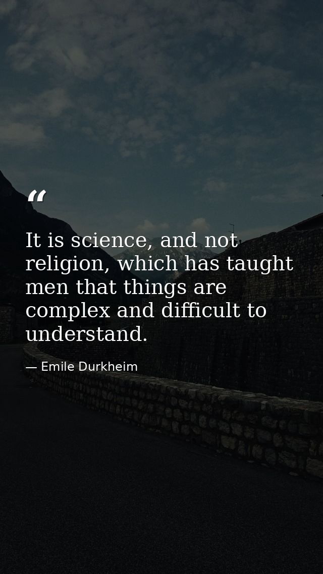 It is science, and not religion, which has taught men that things are complex and difficult to understand. — Emile Durkheim