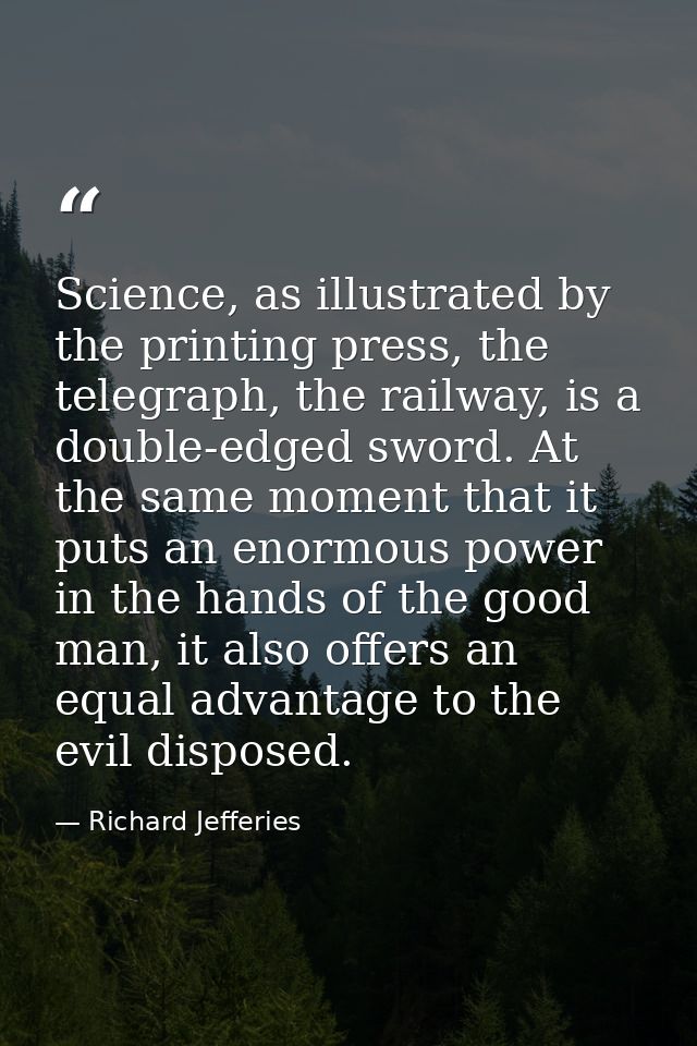 Science, as illustrated by the printing press, the telegraph, the railway, is a double-edged sword. At the same moment t — Richard Jefferies