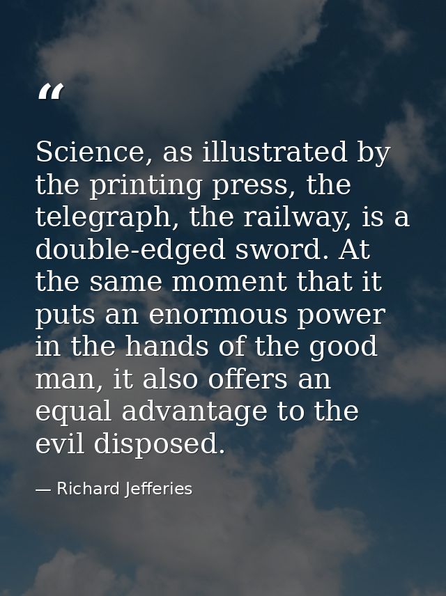 Science, as illustrated by the printing press, the telegraph, the railway, is a double-edged sword. At the same moment t — Richard Jefferies