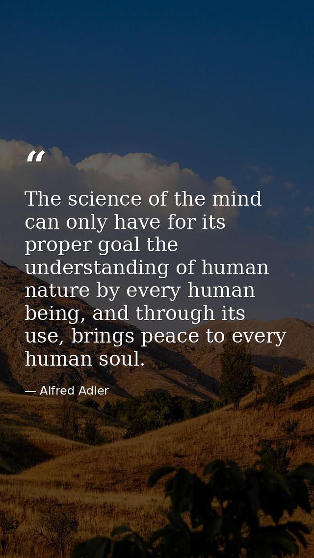 The science of the mind can only have for its proper goal the understanding of human nature by every human being, and th — Alfred Adler