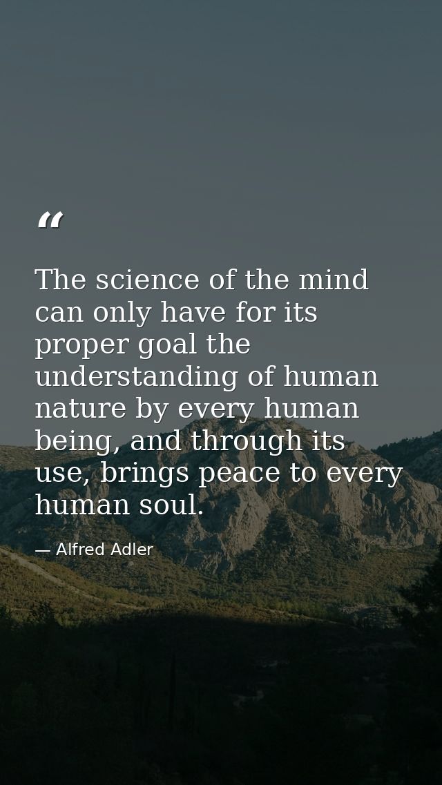 The science of the mind can only have for its proper goal the understanding of human nature by every human being, and th — Alfred Adler