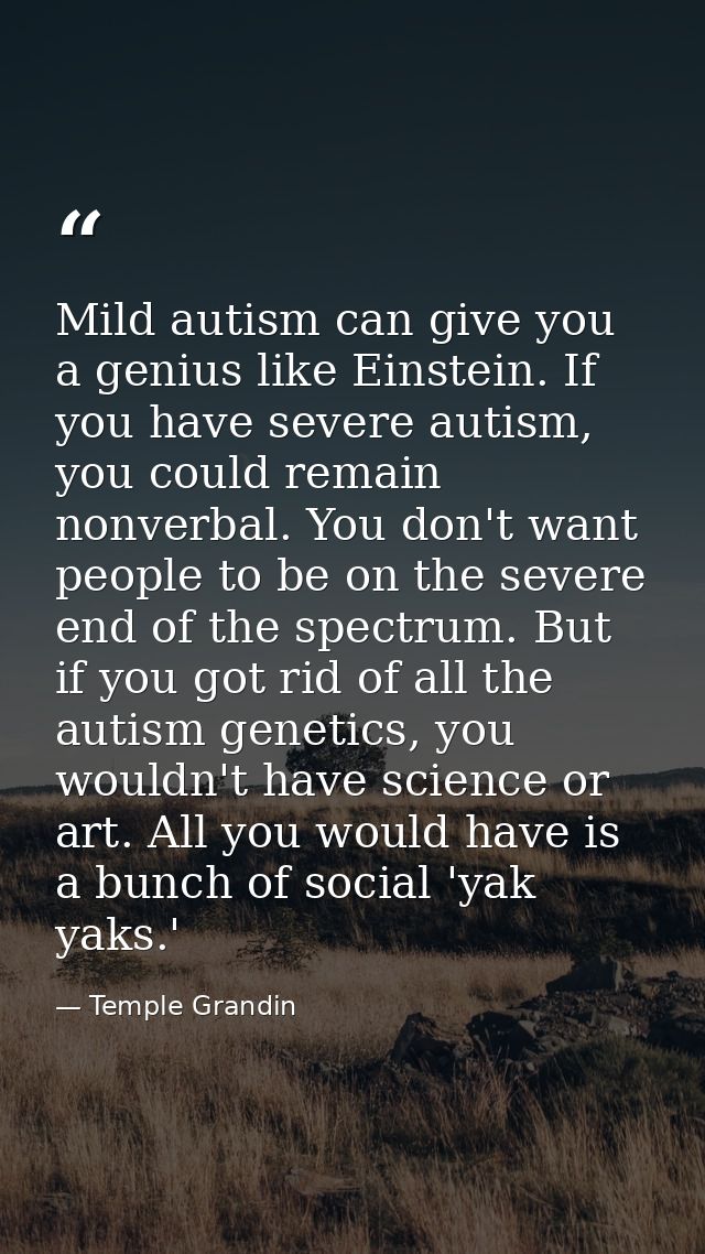 Mild autism can give you a genius like Einstein. If you have severe autism, you could remain nonverbal. You don't want p — Temple Grandin