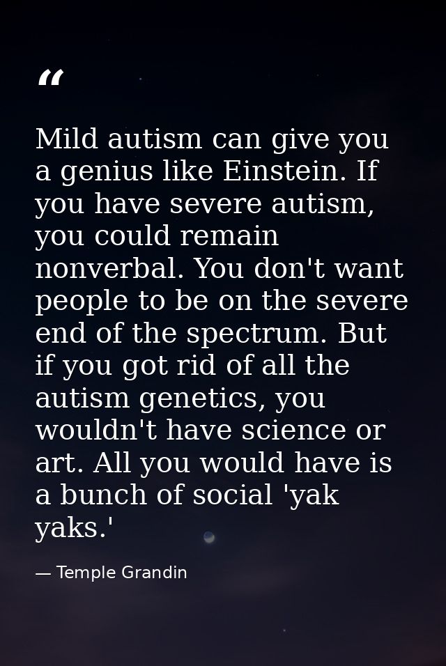 Mild autism can give you a genius like Einstein. If you have severe autism, you could remain nonverbal. You don't want p — Temple Grandin