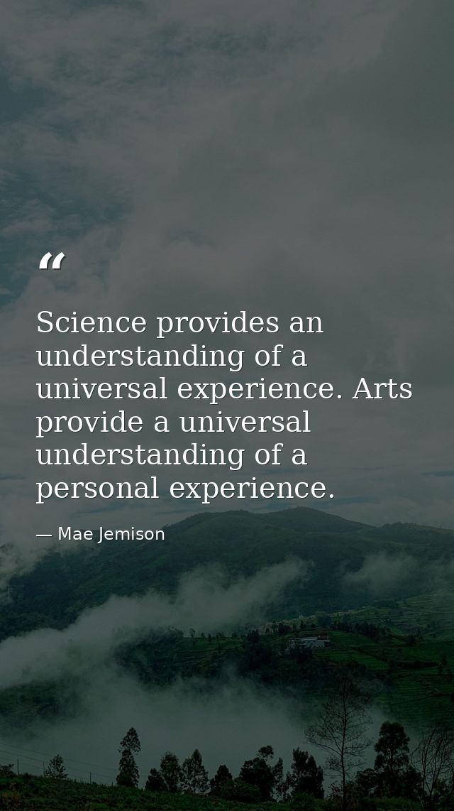 Science provides an understanding of a universal experience. Arts provide a universal understanding of a personal experi — Mae Jemison