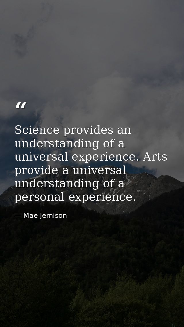 Science provides an understanding of a universal experience. Arts provide a universal understanding of a personal experi — Mae Jemison