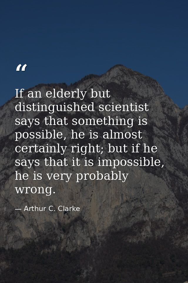 If an elderly but distinguished scientist says that something is possible, he is almost certainly right; but if he says  — Arthur C. Clarke