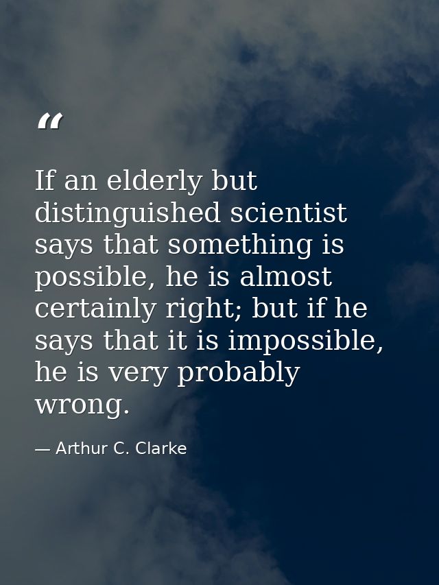 If an elderly but distinguished scientist says that something is possible, he is almost certainly right; but if he says  — Arthur C. Clarke