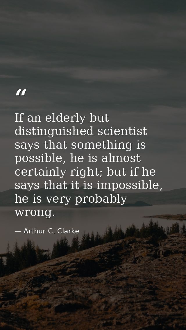 If an elderly but distinguished scientist says that something is possible, he is almost certainly right; but if he says  — Arthur C. Clarke