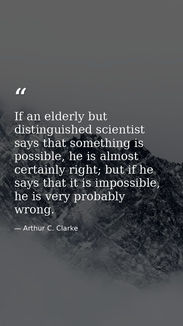 If an elderly but distinguished scientist says that something is possible, he is almost certainly right; but if he says  — Arthur C. Clarke